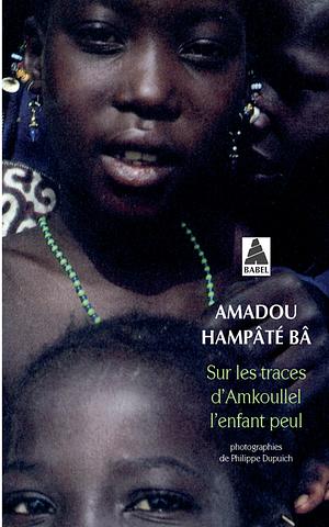 Sur les traces d'Amkoullel, l'enfant peul by Amadou Hampâté Bâ