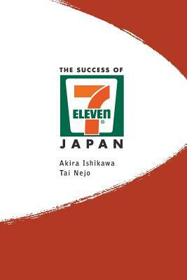 Success of 7-Eleven Japan, The: Discovering the Secrets of the World's Best-Run Convenience Chain Stores by Akira Ishikawa, Tai Nejo