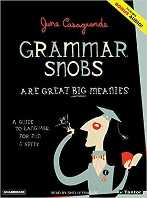 Grammar Snobs Are Great Big Meanies: A Guide to Language for Fun & Spite by June Casagrande