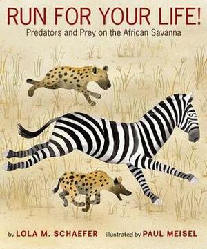 Run for Your Life!: Predators and Prey on the African Savanna by Lola M. Schaefer, Paul Meisel