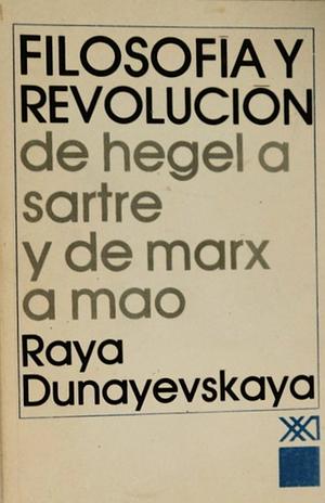 FILOSOFÍA Y REVOLUCIÓN: de Hegel a Sartre y de Marx a Mao by Raya Dunayevskaya