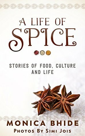 A Life Of Spice: Stories of food, culture and life by Monica Bhide, Simi Jois