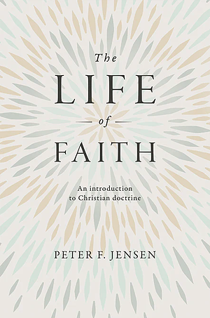 The Life of Faith: An Introduction to Christian Doctrine by Peter Jensen