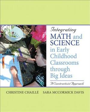 Integrating Math and Science in Early Childhood Classrooms Through Big Ideas: A Constructivist Approach by Sara Davis, Christine Chaille