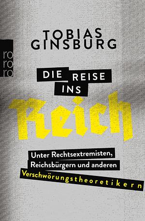 Die Reise ins Reich: Unter Rechtsextremisten, Reichsbürgern und anderen Verschwörungstheoretikern by Tobias Ginsburg