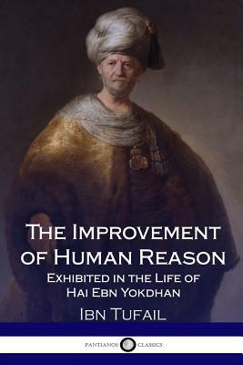 The Improvement of Human Reason - Exhibited in the Life of Hai Ebn Yokdhan by Ibn Tufail