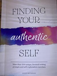 Finding Your Authentic Self: More than 200 Unique, Focused Writing Prompts and Self-Exploration Exercises by Susan Reynolds