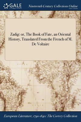 Zadig: Or, the Book of Fate, an Oriental History, Translated from the French of M. de Voltaire by 