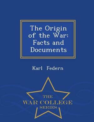 The Origin of the War: Facts and Documents - War College Series by Karl Federn