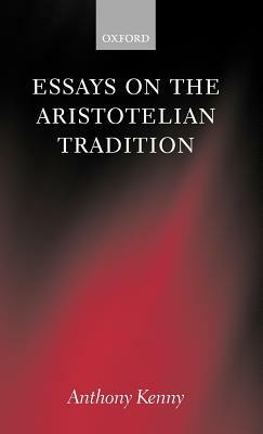 Essays on the Aristotelian Tradition by Anthony Kenny