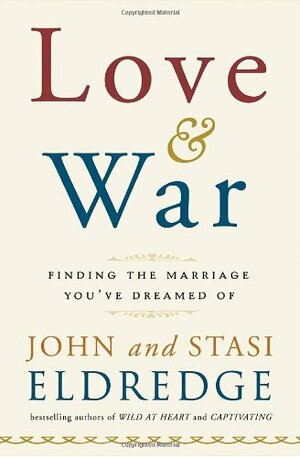 Love and War: Finding the Marriage You've Dreamed of by John Eldredge