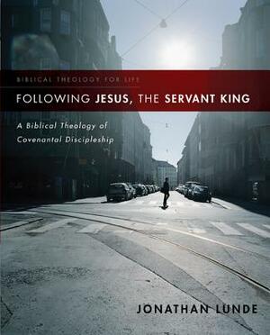 Following Jesus, the Servant King: A Biblical Theology of Covenantal Discipleship by Jonathan Lunde