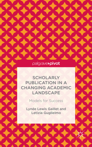 Scholarly Publication in a Changing Academic Landscape: Models for Success by Lynee Lewis Gaillet, Letizia Guglielmo