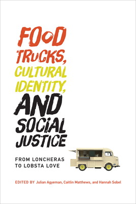 Food Trucks, Cultural Identity, and Social Justice: From Loncheras to Lobsta Love by Julian Agyeman, Caitlín Matthews, Hannah Sobel