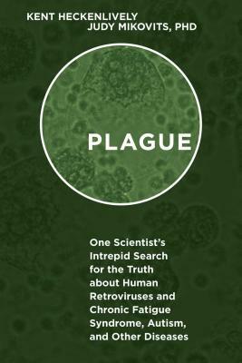 Plague: One Scientist's Intrepid Search for the Truth about Human Retroviruses and Chronic Fatigue Syndrome (Me/Cfs), Autism, by Kent Heckenlively, Judy Mikovits