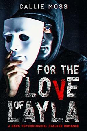 For the Love of Layla : A dark psychological stalker romance by Callie Moss