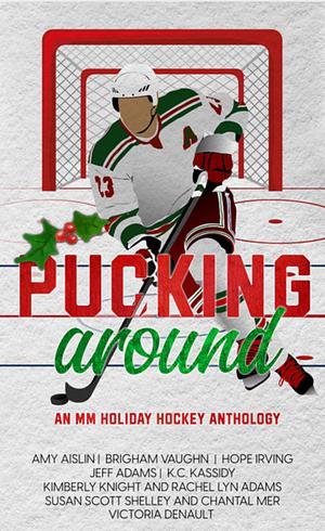 Pucking Around: An MM Holiday Hockey Anthology by Chantal Mer, Jeff Adams, K.C. Kassidy, Amy Aislin, Brigham Vaughn, Rachel Lyn Adams, Victoria Denault, Susan Scott Shelley, Hope Irving, Kimberly Knight