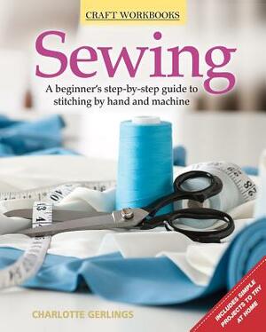 Sewing: A Beginner's Step-By-Step Guide to Stitching by Hand and Machine by Charlotte Gerlings