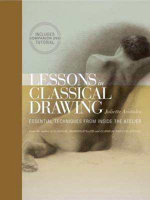 Lessons in Classical Drawing: Essential Techniques from Inside the Atelier [With DVD] by Juliette Aristides