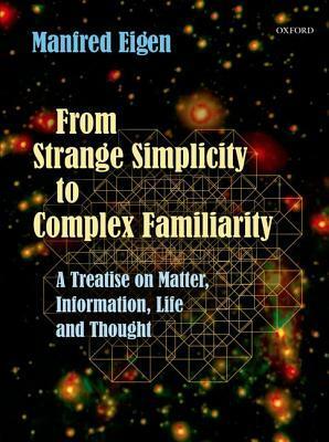 From Strange Simplicity to Complex Familiarity: A Treatise on Matter, Information, Life and Thought by Manfred Eigen