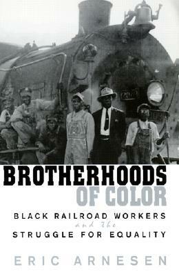 Brotherhoods of Color: Black Railroad Workers and the Struggle for Equality by Eric Arnesen