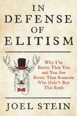 In Defense of Elitism: Why I'm Better Than You and You are Better Than Someone Who Didn't Buy This Book by Joel Stein