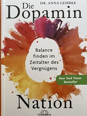 Die Dopamin-Nation: Balance finden im Zeitalter des Vergnügens by Anna Lembke