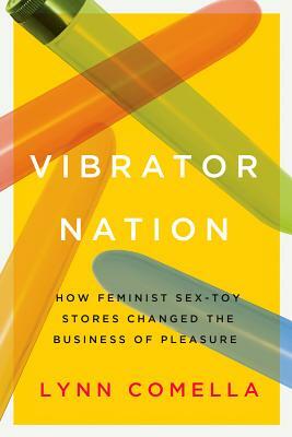 Vibrator Nation: How Feminist Sex-Toy Stores Changed the Business of Pleasure by Lynn Comella