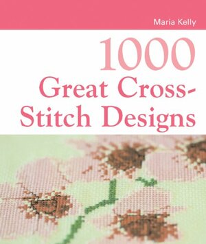 1000 Great Cross-Stitch Designs by Maria Kelly