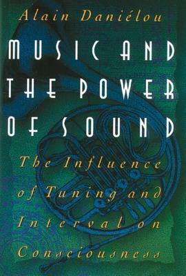 Music and the Power of Sound: The Influence of Tuning and Interval on Consciousness by Alain Daniélou