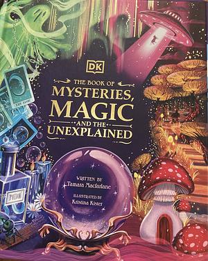 The Book of Mysteries, Magic, and the Unexplained by Tamara Macfarlane