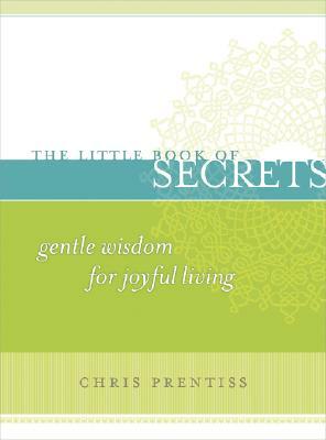 Little Book of Secrets: Gentle Wisdom for Joyful Living by Chris Prentiss