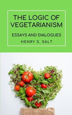 The Logic of Vegetarianism: Essays and Dialogues by Henry S. Salt