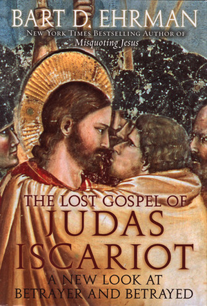 The Lost Gospel of Judas Iscariot: A New Look at Betrayer and Betrayed by Bart D. Ehrman