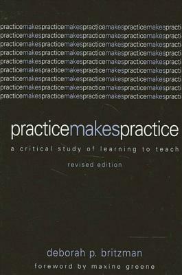 Practice Makes Practice: A Critical Study of Learning to Teach by Deborah P. Britzman