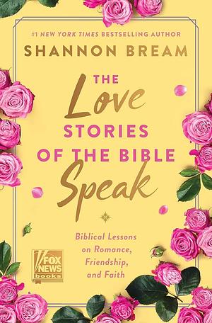 The Love Stories of the Bible Speak: Biblical Lessons on Romance, Friendship, and Faith by Shannon Bream