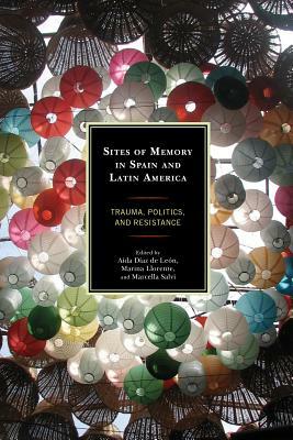 Sites of Memory in Spain and Latin America: Trauma, Politics, and Resistance by 