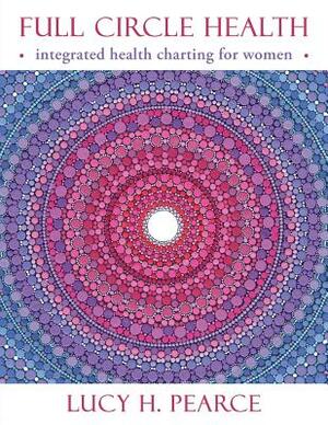 Full Circle Health: integrated health charting for women by Lucy H. Pearce