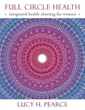 Full Circle Health: integrated health charting for women by Lucy H. Pearce