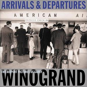 Arrivals &amp; Departures: The Airport Pictures of Garry Winogrand by Alex Harris, Lee Friedlander