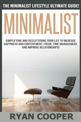 Minimalist - Ryan Cooper: The Minimalist Lifestyle Ultimate Guide! Simplifying And Decluttering Your Life To Increase Happiness And Contentment, by Ryan Cooper