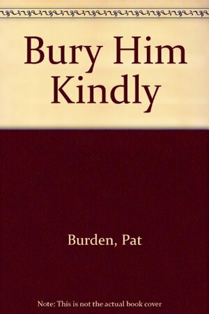 Bury Him Kindly by Pat Burden