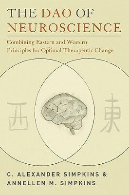 The Dao of Neuroscience: Combining Eastern and Western Principles for Optimal Therapeutic Change by C. Alexander Simpkins, Annellen M. Simpkins