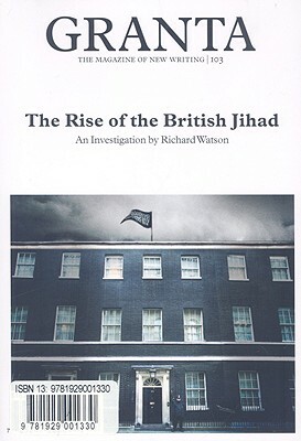 Granta 103: The Rise of the British Jihad by Richard Watson