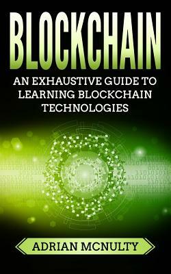 Blockchain: The Complete And Comprehensive Guide To Understanding Blockchain Technologies by Adrian McNulty