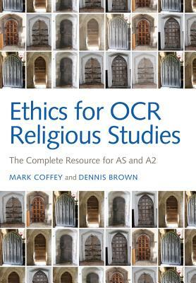 Ethics for OCR Religious Studies: The Complete Resource for as and A2 by Dennis Brown, Mark Coffey