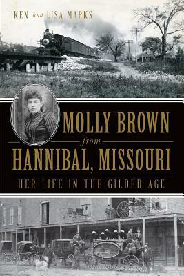 Molly Brown from Hannibal, Missouri: Her Life in the Gilded Age by Ken Marks, Lisa Marks