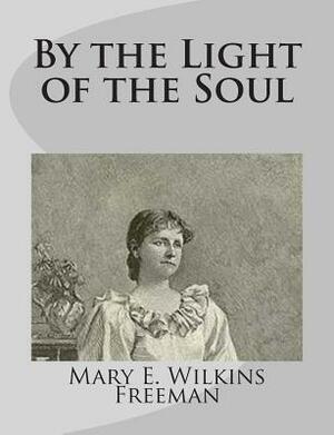 By the Light of the Soul by Mary E. Wilkins Freeman