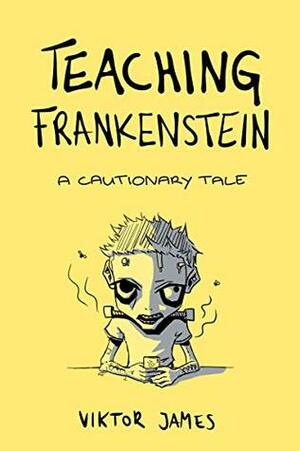 Teaching Frankenstein: A Cautionary Tale by Viktor James