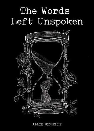 The Words Left Unspoken by Allie Michelle